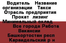 Водитель › Название организации ­ Такси-068 › Отрасль предприятия ­ Прокат, лизинг › Минимальный оклад ­ 60 000 - Все города Работа » Вакансии   . Башкортостан респ.,Караидельский р-н